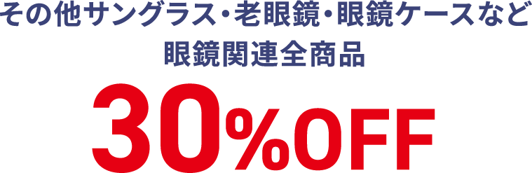 その他サングラス・老眼鏡・眼鏡ケースなど眼鏡関連全商品 30%OFF